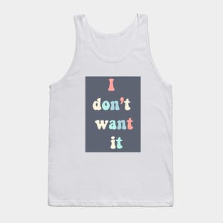 i dont want it Tank Top